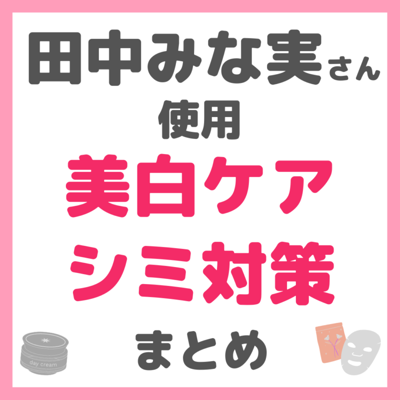 田中みな実さん使用｜美白・シミ・肝斑ケア まとめ（化粧水、美容液、クリーム、シートマスク、サプリなど）